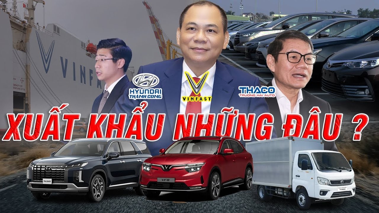 Hành Trình Xuất Khẩu Ô Tô Made In Vietnam: Vinfast, Thaco, Hyundai TC Ra Biển Lớn